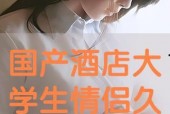 国产高清情侣视频,浪漫瞬间，甜蜜再现